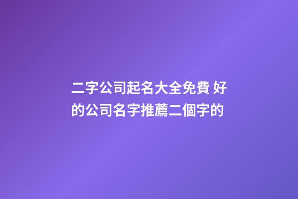 二字公司起名大全免費 好的公司名字推薦二個字的
